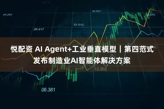 悦配资 AI Agent+工业垂直模型｜第四范式发布制造业AI智能体解决方案