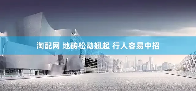 淘配网 地砖松动翘起 行人容易中招