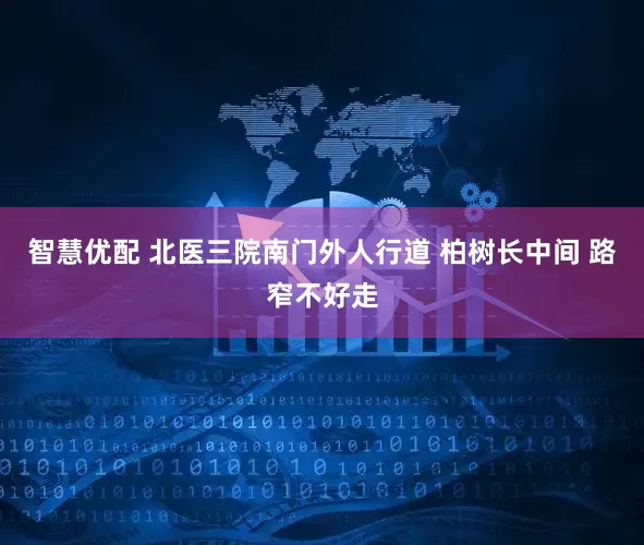 智慧优配 北医三院南门外人行道 柏树长中间 路窄不好走