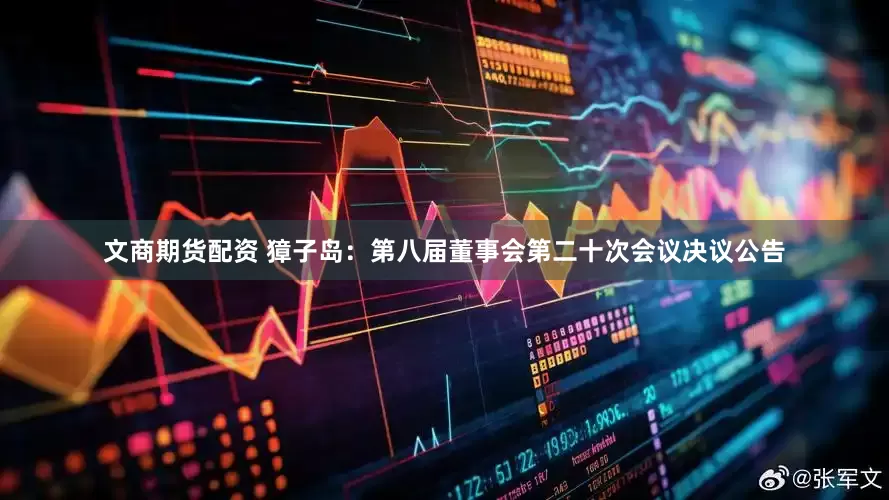 文商期货配资 獐子岛：第八届董事会第二十次会议决议公告