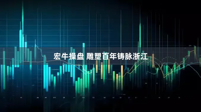 宏牛操盘 雕塑百年铸脉浙江