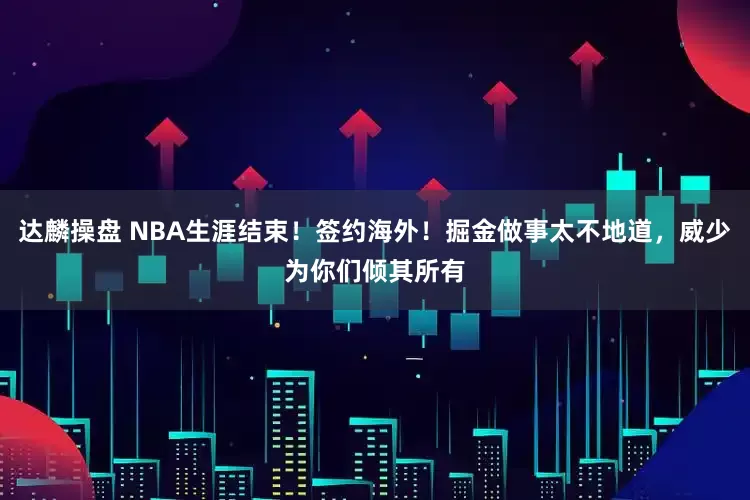 达麟操盘 NBA生涯结束！签约海外！掘金做事太不地道，威少为你们倾其所有