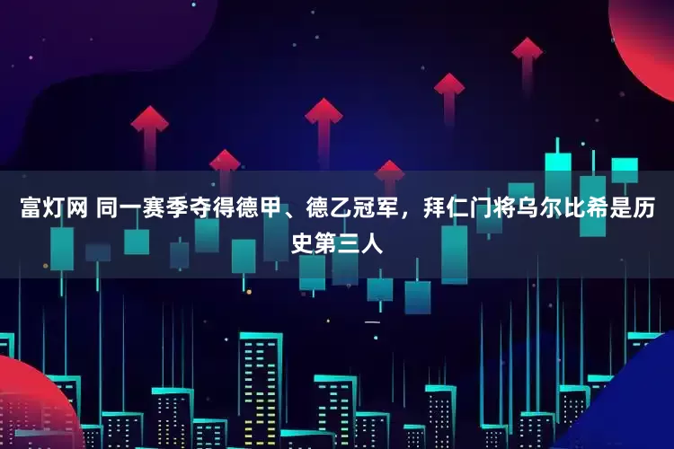 富灯网 同一赛季夺得德甲、德乙冠军，拜仁门将乌尔比希是历史第三人