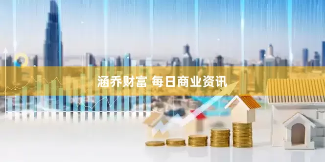 涵乔财富 每日商业资讯