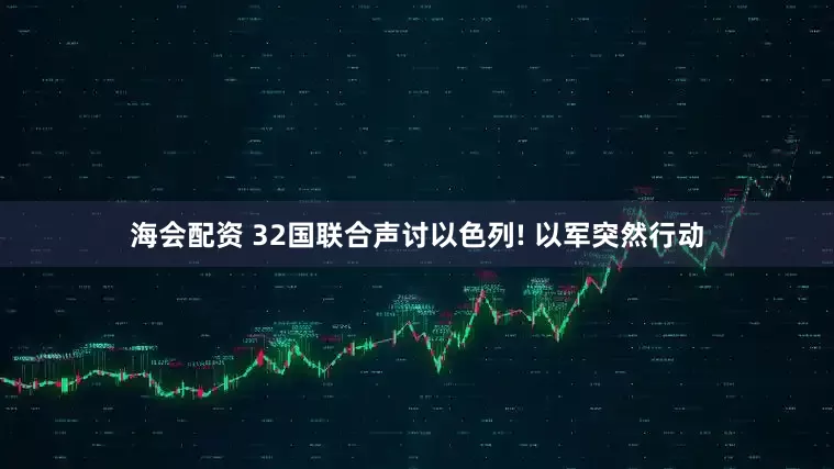 海会配资 32国联合声讨以色列! 以军突然行动