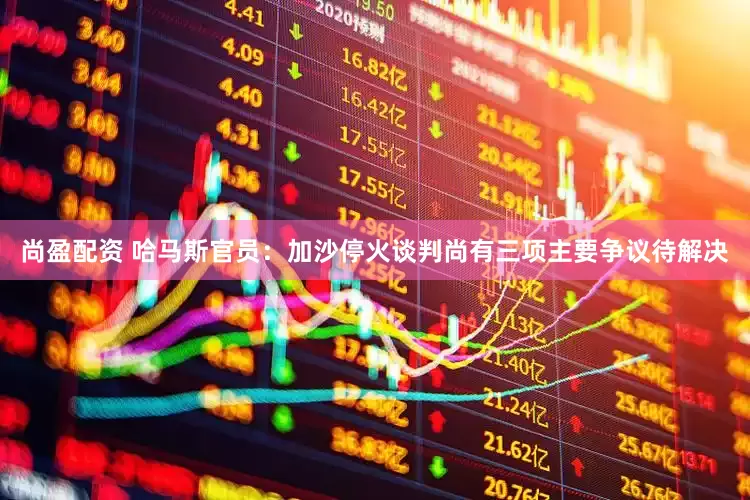 尚盈配资 哈马斯官员：加沙停火谈判尚有三项主要争议待解决