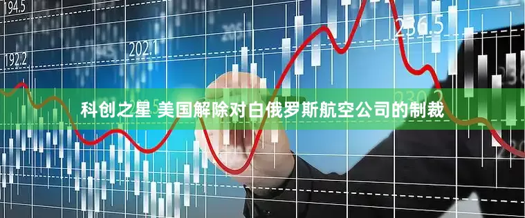 科创之星 美国解除对白俄罗斯航空公司的制裁