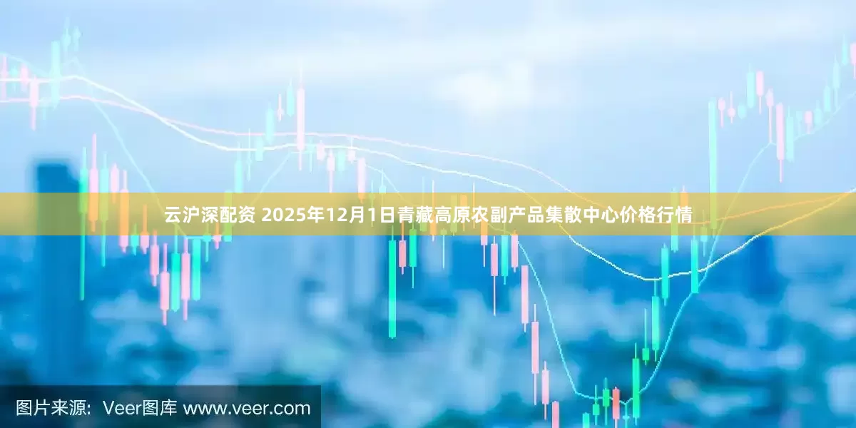 云沪深配资 2025年12月1日青藏高原农副产品集散中心价格行情