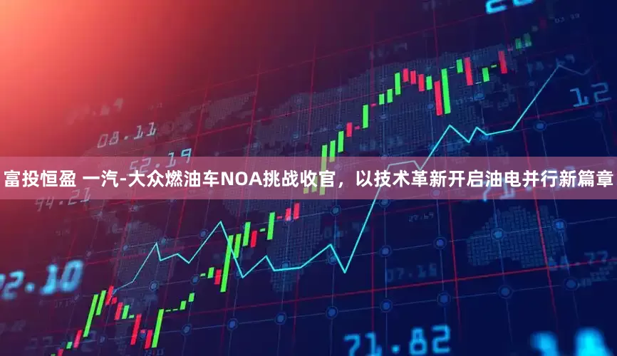 富投恒盈 一汽-大众燃油车NOA挑战收官，以技术革新开启油电并行新篇章