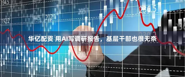 华亿配资 用AI写调研报告，基层干部也很无奈